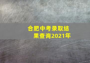 合肥中考录取结果查询2021年