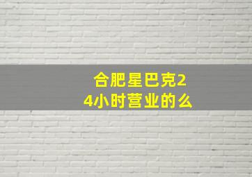 合肥星巴克24小时营业的么