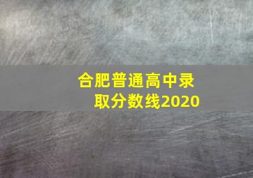 合肥普通高中录取分数线2020