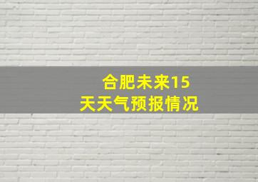 合肥未来15天天气预报情况