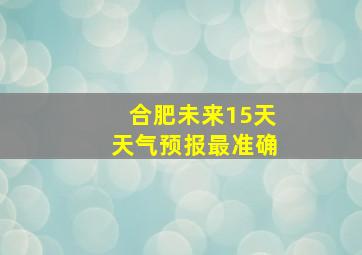 合肥未来15天天气预报最准确