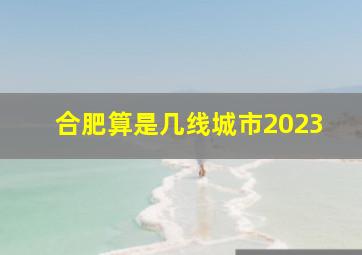 合肥算是几线城市2023