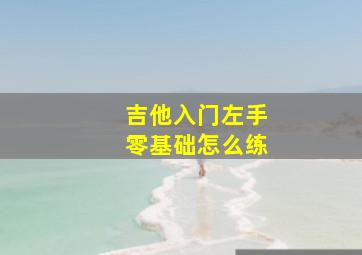 吉他入门左手零基础怎么练