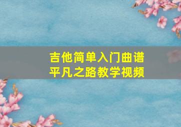 吉他简单入门曲谱平凡之路教学视频