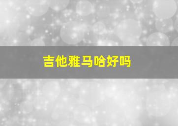 吉他雅马哈好吗