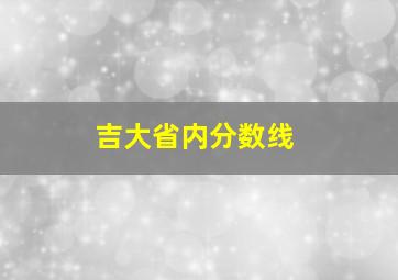 吉大省内分数线