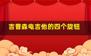 吉普森电吉他的四个旋钮