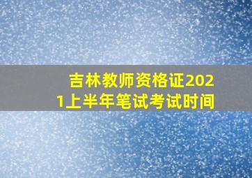 吉林教师资格证2021上半年笔试考试时间