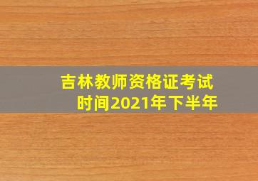 吉林教师资格证考试时间2021年下半年