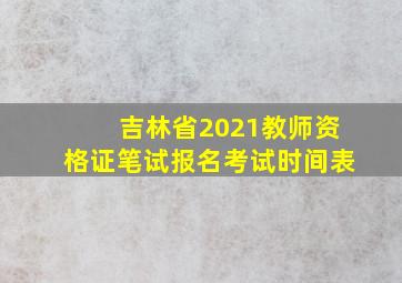 吉林省2021教师资格证笔试报名考试时间表