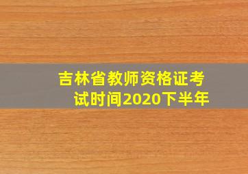 吉林省教师资格证考试时间2020下半年