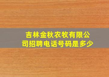 吉林金秋农牧有限公司招聘电话号码是多少