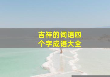 吉祥的词语四个字成语大全