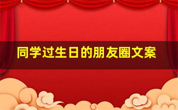 同学过生日的朋友圈文案