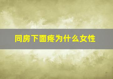 同房下面疼为什么女性