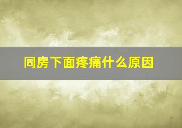 同房下面疼痛什么原因