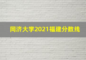 同济大学2021福建分数线