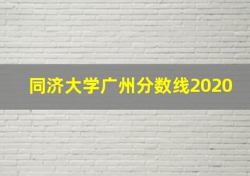 同济大学广州分数线2020