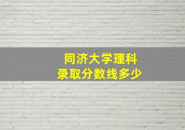 同济大学理科录取分数线多少