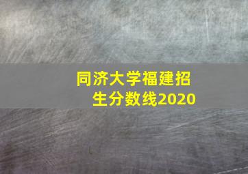 同济大学福建招生分数线2020