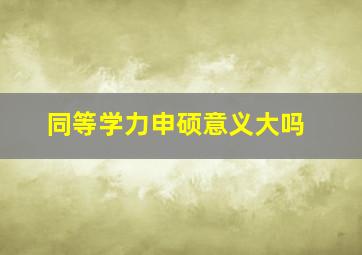 同等学力申硕意义大吗