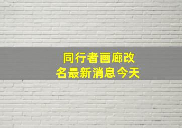 同行者画廊改名最新消息今天