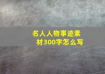 名人人物事迹素材300字怎么写