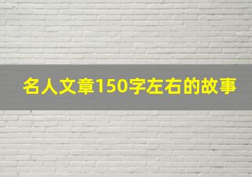 名人文章150字左右的故事