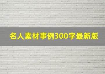 名人素材事例300字最新版