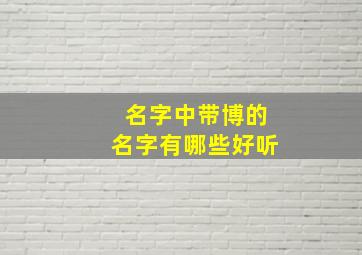 名字中带博的名字有哪些好听