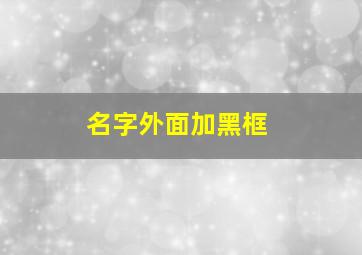 名字外面加黑框