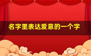 名字里表达爱意的一个字