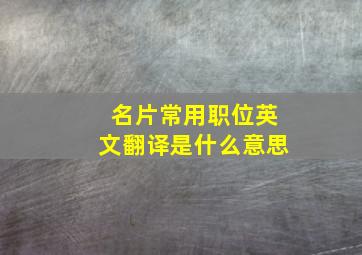 名片常用职位英文翻译是什么意思