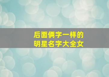 后面俩字一样的明星名字大全女