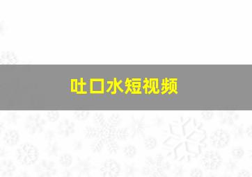 吐口水短视频