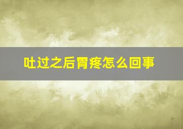 吐过之后胃疼怎么回事