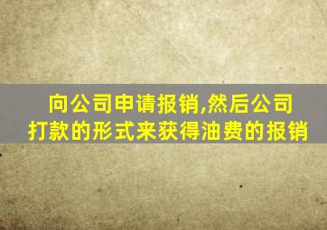 向公司申请报销,然后公司打款的形式来获得油费的报销