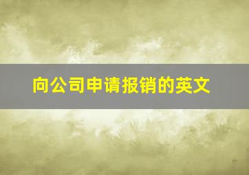 向公司申请报销的英文