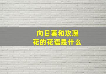 向日葵和玫瑰花的花语是什么