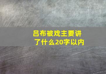 吕布被戏主要讲了什么20字以内