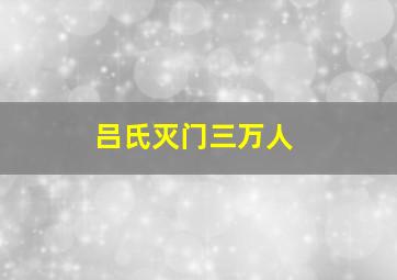 吕氏灭门三万人