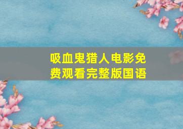 吸血鬼猎人电影免费观看完整版国语