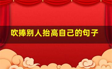 吹捧别人抬高自己的句子