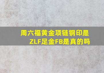 周六福黄金项链钢印是ZLF足金FB是真的吗