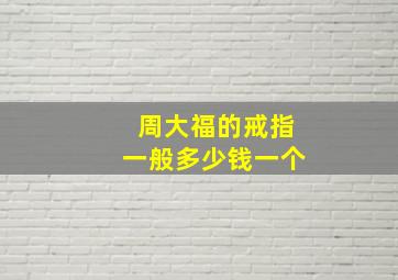 周大福的戒指一般多少钱一个