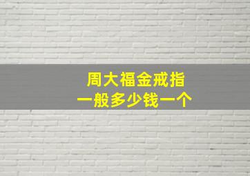 周大福金戒指一般多少钱一个