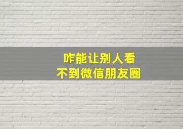 咋能让别人看不到微信朋友圈