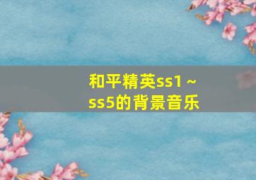 和平精英ss1～ss5的背景音乐