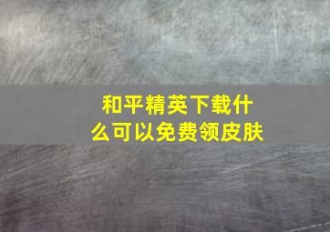 和平精英下载什么可以免费领皮肤