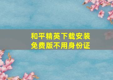 和平精英下载安装免费版不用身份证